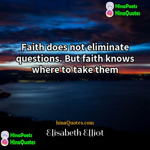 Elisabeth Elliot Quotes | Faith does not eliminate questions. But faith